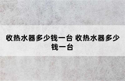 收热水器多少钱一台 收热水器多少钱一台